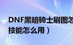 DNF黑暗骑士刷图怎么加点（DNF黑暗骑士技能怎么用）