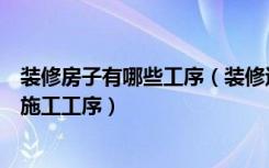 装修房子有哪些工序（装修过程和步骤是什么装修房子工程施工工序）