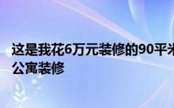 这是我花6万元装修的90平米两居室。看看是不是亏！-昆仑公寓装修