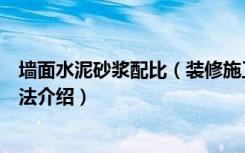 墙面水泥砂浆配比（装修施工过程中的水泥砂浆配比计算方法介绍）