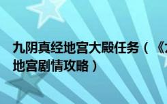 九阴真经地宫大殿任务（《九阴真经》武当三内任务及紫霄地宫剧情攻略）