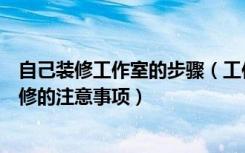 自己装修工作室的步骤（工作室设计装修技巧工作室设计装修的注意事项）