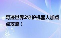 奇迹世界2守护机器人加点（《奇迹世界》守护系狂战士加点攻略）