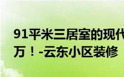 91平米三居室的现代风格案例，全包只花12万！-云东小区装修