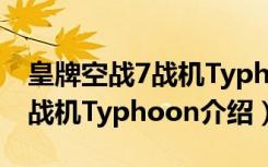 皇牌空战7战机Typhoon怎么样（皇牌空战7战机Typhoon介绍）