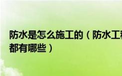 防水是怎么施工的（防水工程有哪些防水工程施工注意事项都有哪些）