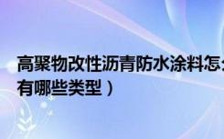 高聚物改性沥青防水涂料怎么样（高聚物改性沥青防水涂料有哪些类型）