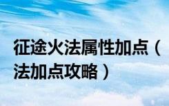 征途火法属性加点（《绿色征途》绿色征途火法加点攻略）