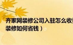 齐家网装修公司入驻怎么收费（北京一日装修网怎么样简单装修如何省钱）