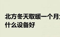 北方冬天取暖一个月大约多少钱啊冬季取暖用什么设备好