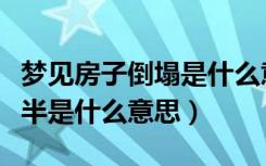 梦见房子倒塌是什么意思（梦见房子倒塌了一半是什么意思）