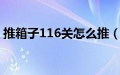 推箱子116关怎么推（《推箱子》11关攻略）