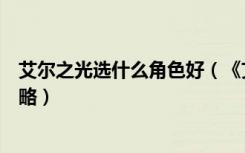 艾尔之光选什么角色好（《艾尔之光》艾尔之光职业介绍攻略）