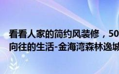 看看人家的简约风装修，50平米房子3万就够,（这就是我们向往的生活-金海湾森林逸城装修）