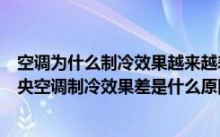 空调为什么制冷效果越来越差（空调制冷效果变差的原因中央空调制冷效果差是什么原因）