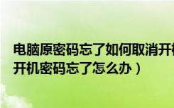 电脑原密码忘了如何取消开机密码（如何取消开机密码电脑开机密码忘了怎么办）