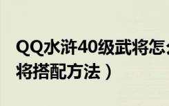 QQ水浒40级武将怎么搭配（QQ水浒40级武将搭配方法）