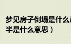 梦见房子倒塌是什么意思（梦见房子倒塌了一半是什么意思）