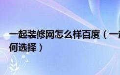 一起装修网怎么样百度（一起装修网论坛怎么样装修网站如何选择）