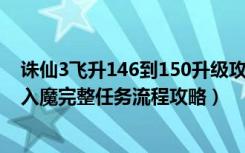 诛仙3飞升146到150升级攻略（《诛仙2》90和135级飞升入魔完整任务流程攻略）