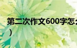 第二次作文600字怎么写（第二次作文怎么写）