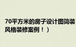 70平方米的房子设计图简装（面积70平米的房子好不好简约风格装修案例！）