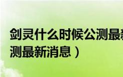 剑灵什么时候公测最新消息（剑灵什么时候公测最新消息）