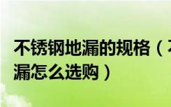 不锈钢地漏的规格（不锈钢地漏价格是多少地漏怎么选购）