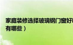 家庭装修选择玻璃钢门窗好吗（玻璃钢门窗的主要选择优点有哪些）