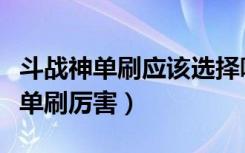 斗战神单刷应该选择哪个职业（斗战什么职业单刷厉害）