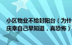 小区物业不给封阳台（为什么物业不让封阳台问完过来人，庆幸自己早知道，真恐怖）