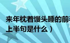 来年枕着馒头睡的前半句（来年枕着馒头睡的上半句是什么）