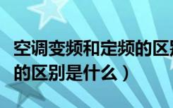 空调变频和定频的区别视频（空调变频和定频的区别是什么）