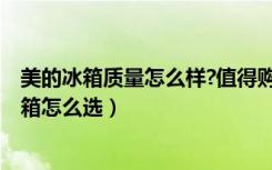 美的冰箱质量怎么样?值得购买吗?（美的冰箱质量怎么样冰箱怎么选）