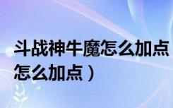 斗战神牛魔怎么加点（斗战神嗜血系牛魔技能怎么加点）