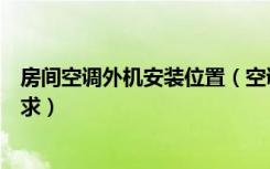 房间空调外机安装位置（空调外机如何安装空调外机位置要求）