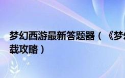 梦幻西游最新答题器（《梦幻西游》梦幻西游密道答题器下载攻略）