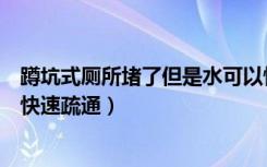 蹲坑式厕所堵了但是水可以慢慢放下去（马桶堵了如何自己快速疏通）