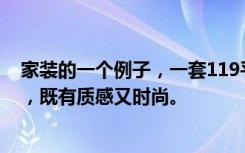 家装的一个例子，一套119平米的三居室，装修成北欧风格，既有质感又时尚。