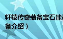 轩辕传奇装备宝石能被爆吗（《轩辕传奇》装备介绍）