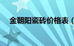 金朝阳瓷砖价格表（金朝阳瓷砖价格表）