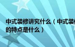 中式装修讲究什么（中式装修会所有什么要点中式装修会所的特点是什么）