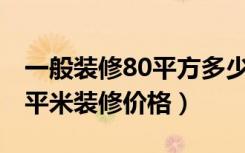 一般装修80平方多少钱（80平米如何装修80平米装修价格）