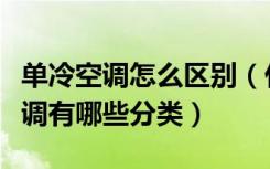 单冷空调怎么区别（什么是单冷型空调单冷空调有哪些分类）