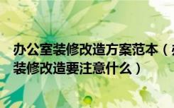 办公室装修改造方案范本（办公室装修改造施工方案办公室装修改造要注意什么）