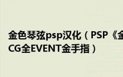 金色琴弦psp汉化（PSP《金色琴弦2F》BP值等金手指求全CG全EVENT金手指）