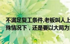 不满足复工条件,老板叫人上班（提前复工老板被拘5天，特殊情况下，还是要以大局为重）