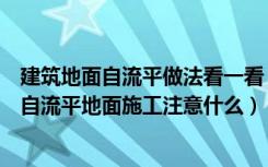 建筑地面自流平做法看一看（家装自流平地面做法以及家装自流平地面施工注意什么）