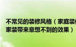 不常见的装修风格（家庭装修过程中选择不同的创意格子给家装带来意想不到的效果）