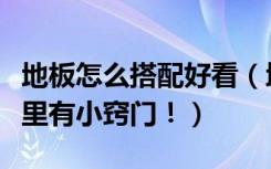 地板怎么搭配好看（地板如何装饰搭配好看这里有小窍门！）